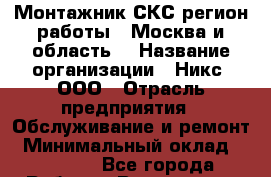Монтажник СКС(регион работы - Москва и область) › Название организации ­ Никс, ООО › Отрасль предприятия ­ Обслуживание и ремонт › Минимальный оклад ­ 60 000 - Все города Работа » Вакансии   . Владимирская обл.,Радужный г.